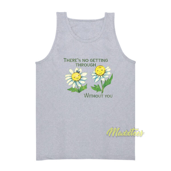 There's No Getting Through Without You Tank Top