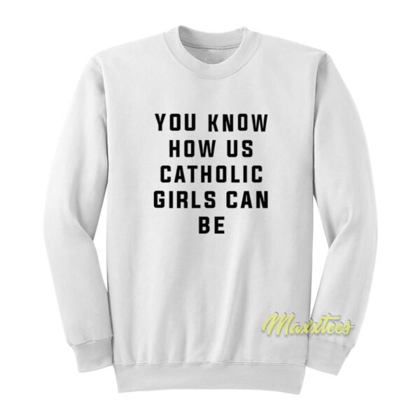 You Know How Us Catholic Girls Can Be Sweatshirt