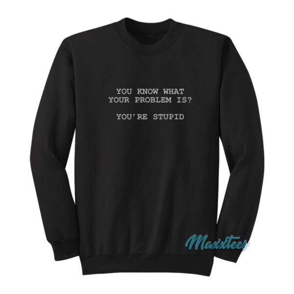You Know What Your Problem Is You're Stupid Sweatshirt