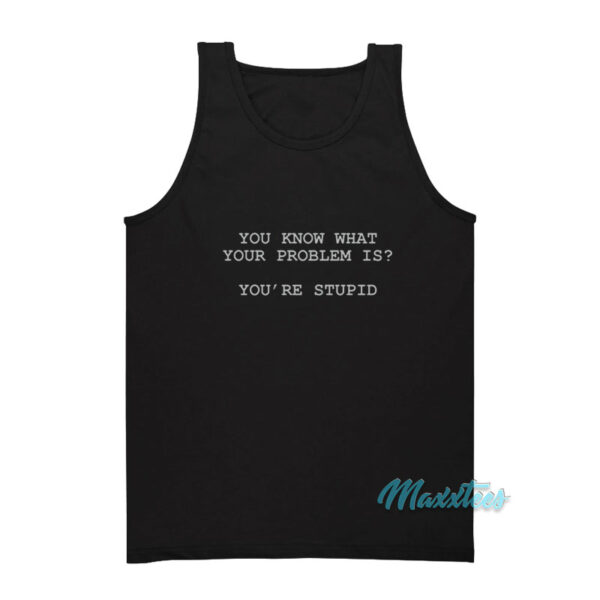 You Know What Your Problem Is You're Stupid Tank Top