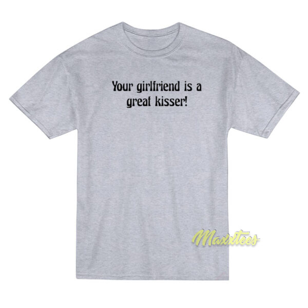 Your Girlfriend Is A Great Kisser T-Shirt