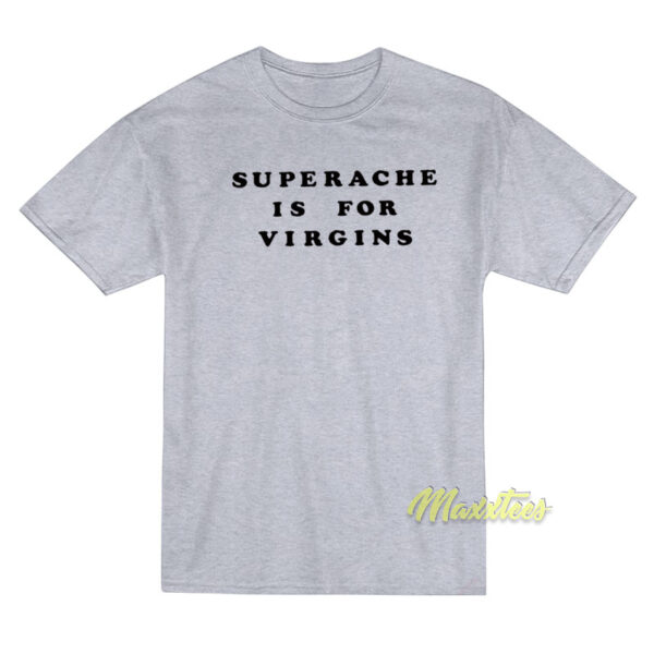 Superache Is For Virgins T-Shirt