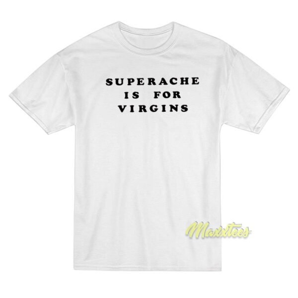 Superache Is For Virgins T-Shirt