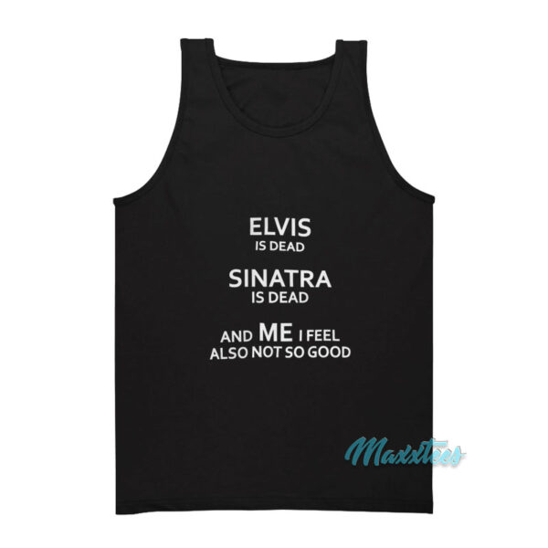 Elvis Is Dead Sinatra Is Dead And Me Tank Top