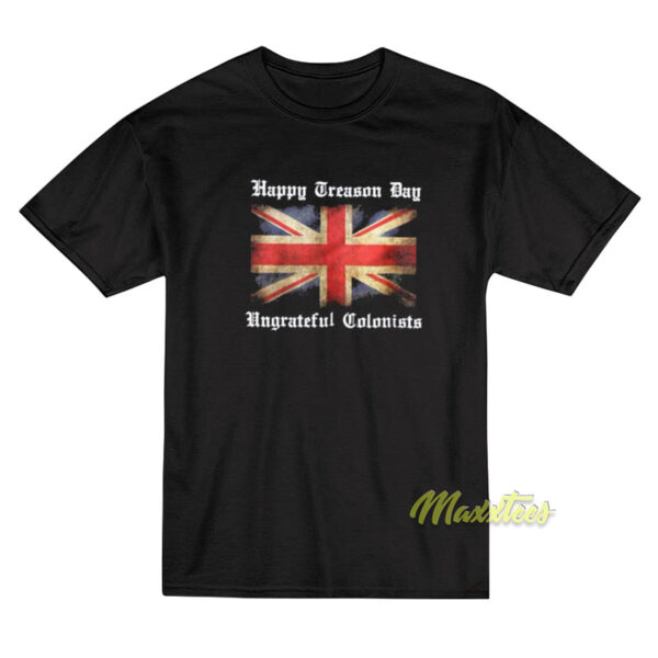 Happy Treason Day Ungrateful Colonists T-Shirt