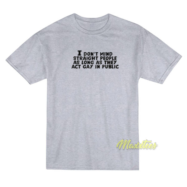 I Don't Mind Straight People As Long As They Act Gay T-Shirt