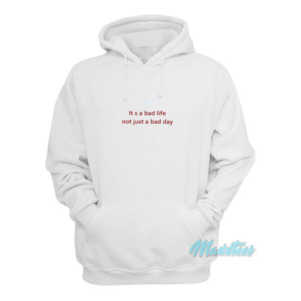 It's A Bad Life Not Just A Bad Day Hoodie