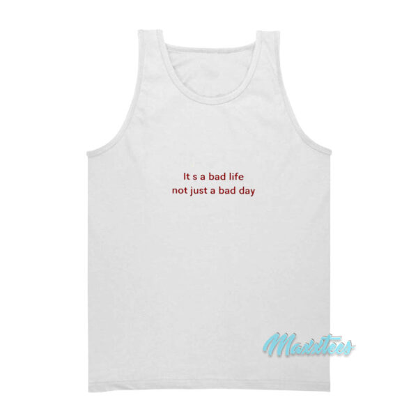 It's A Bad Life Not Just A Bad Day Tank Top