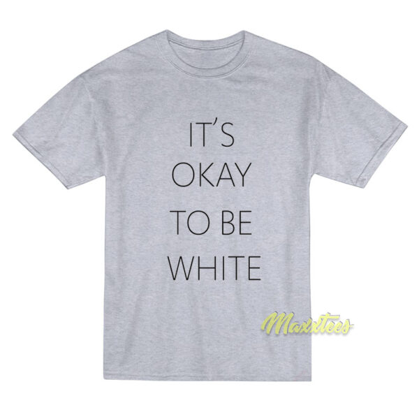 It's Okay To Be White T-Shirt