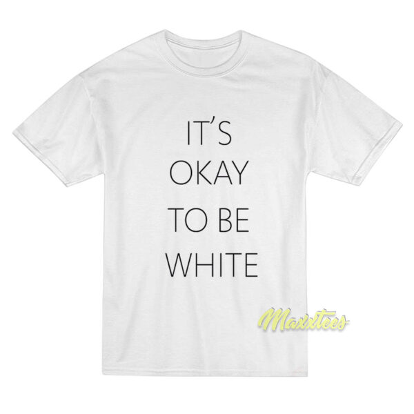 It's Okay To Be White T-Shirt