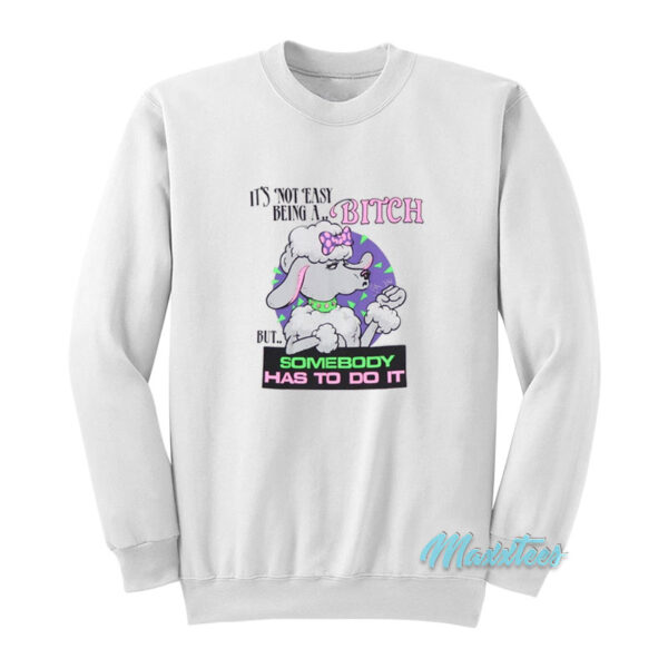 It's Not Easy Being A Bitch But Somebody Has To Do It Sweatshirt