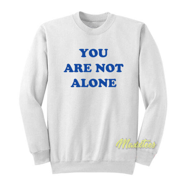 You Are Not Alone Sweatshirt