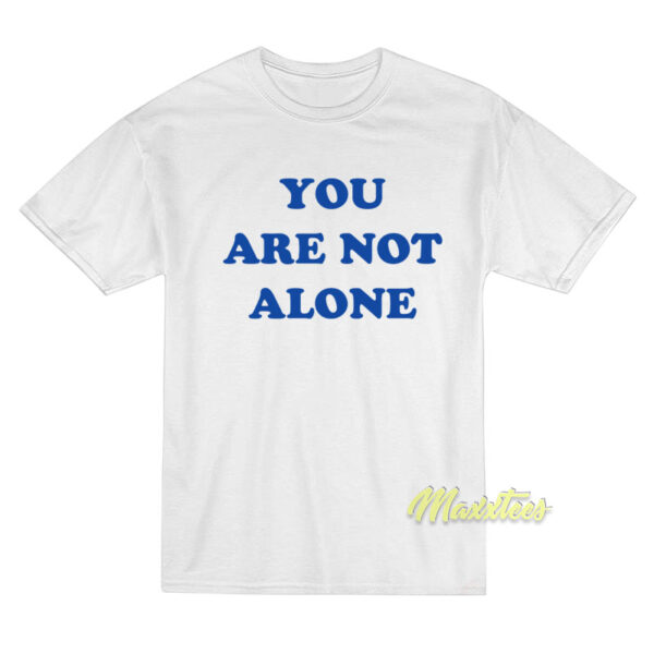 You Are Not Alone T-Shirt
