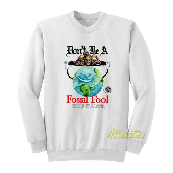 Don't Be A Fossil Fool Keep It Alive Sweatshirt
