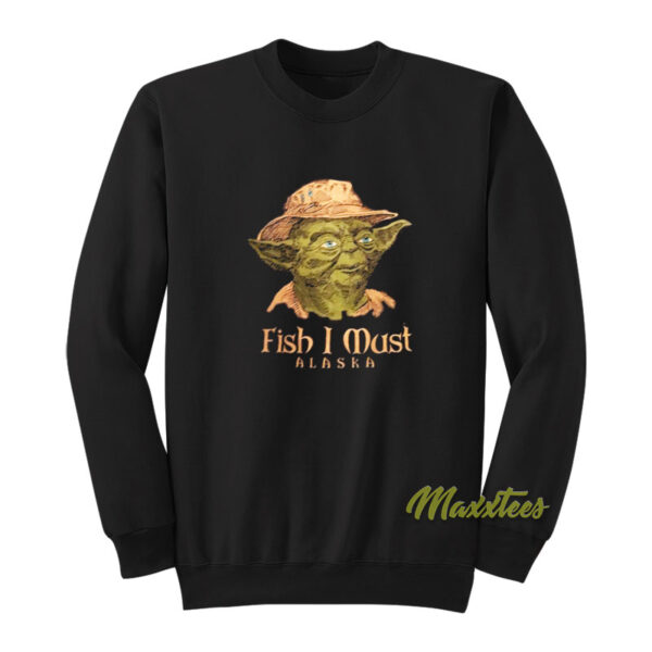 Fish I Must Alaska Yoda Sweatshirt