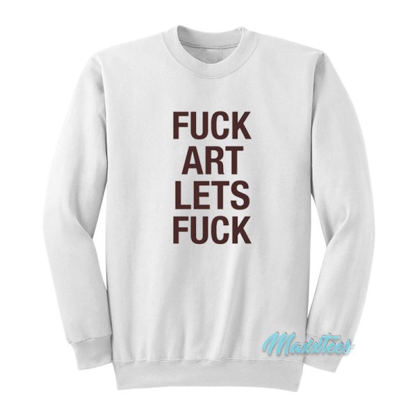 Fuck Art Lets Fuck Sweatshirt