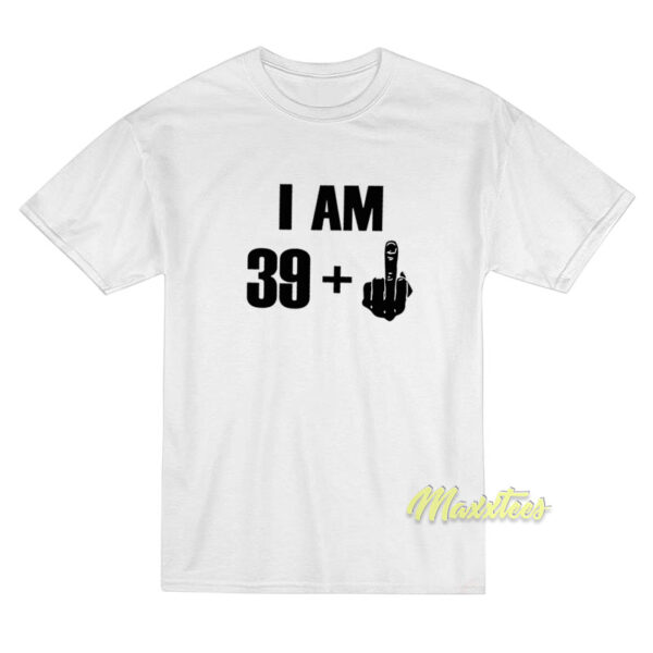 I Am 39 + Middle Finger T-Shirt