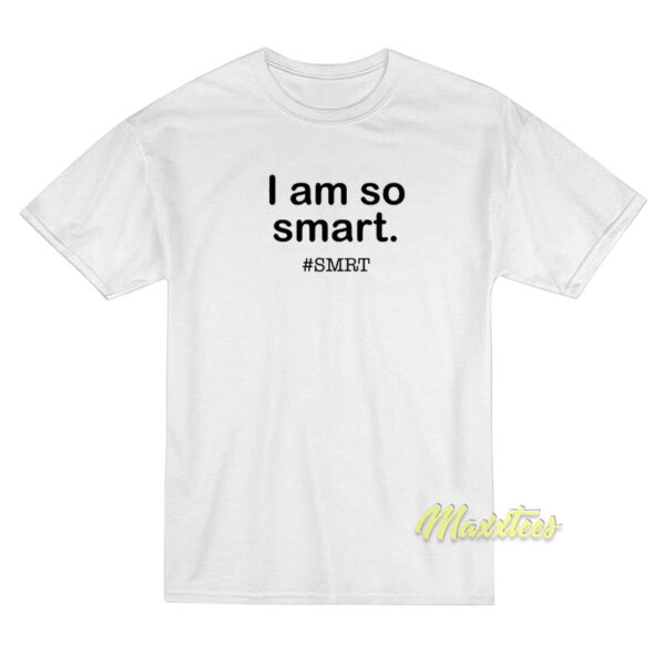 I Am So Smart Smrt T-Shirt