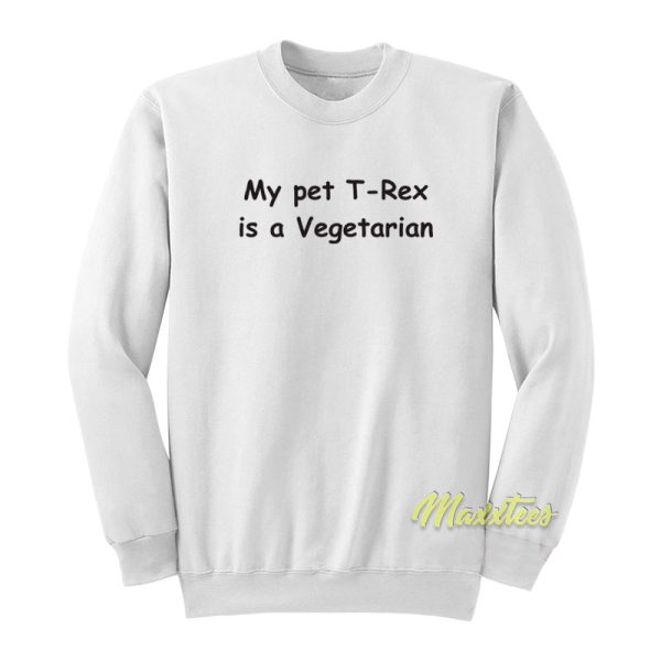 My Pet T Rex Is A Vegetarian Sweatshirt