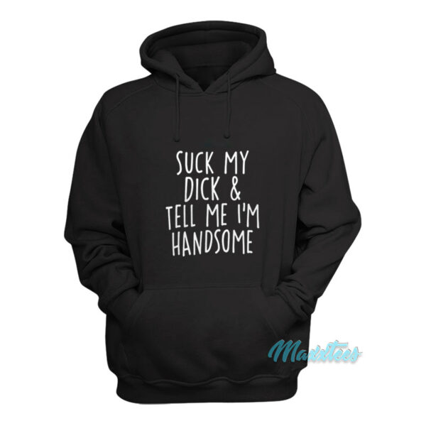 Suck My Dick And Tell Me I'm Handsome Hoodie