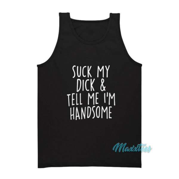 Suck My Dick And Tell Me I'm Handsome Tank Top