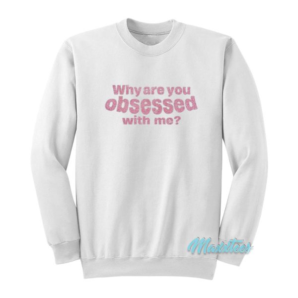 Why Are You Obsessed With Me Sweatshirt