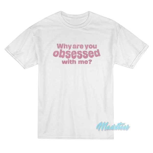 Why Are You Obsessed With Me T-Shirt