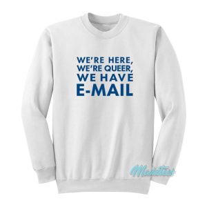 We're Here We're Queer We Have Email Sweatshirt