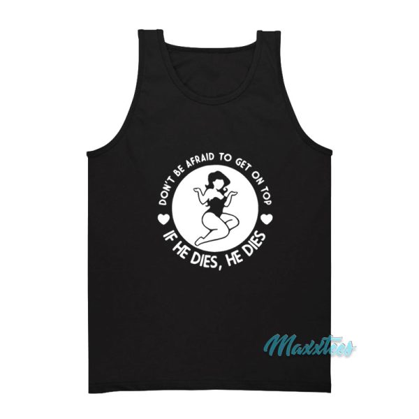 Don't Be Afraid To Get On Top If He Dies Tank Top