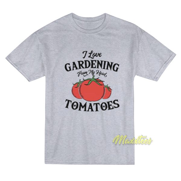 I Love Gardening From My Head Tomatoes T-Shirt