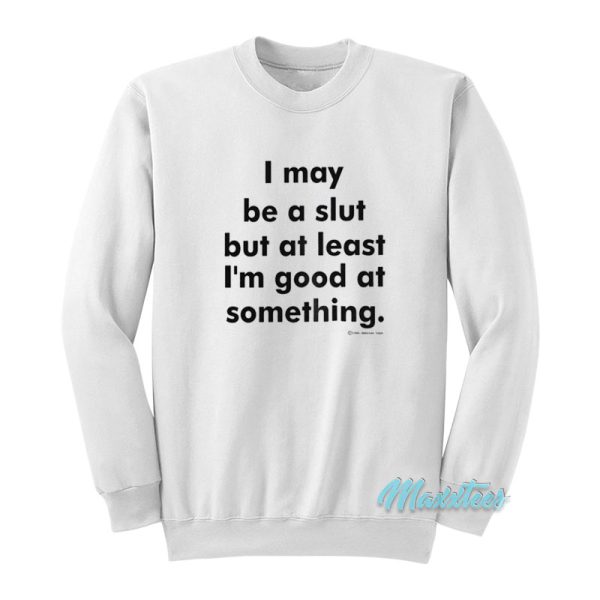 I May Be A Slut But At Least I'm Good Sweatshirt
