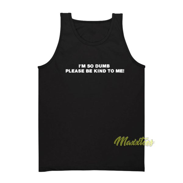 I'm So Dumb Please Be Kind To Me Quote Tank Top