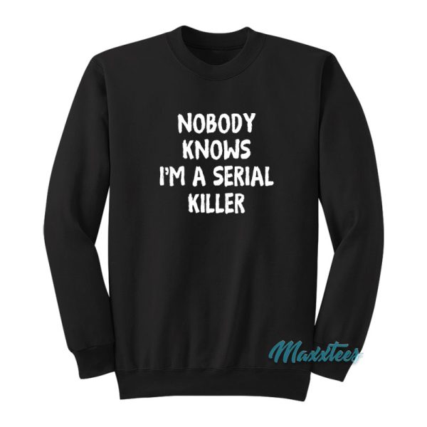 Nobody Knows I'm A Serial Killer Sweatshirt