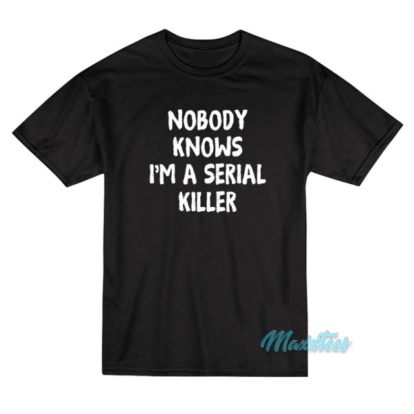 Nobody Knows I'm A Serial Killer T-Shirt