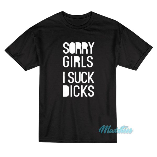 Sorry Girls I Suck Dicks T-Shirt