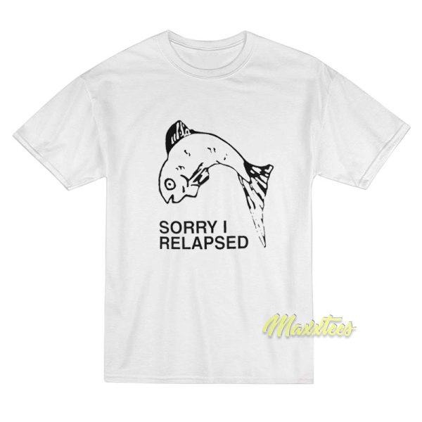 Sorry I Relapsed T-Shirt