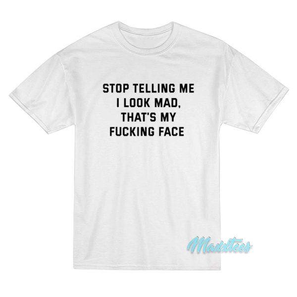 Stop Telling Me I Look Mad T-Shirt