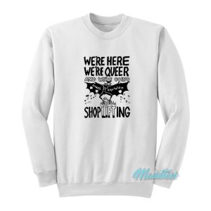 We're Here We're Queer And Shoplifting Sweatshirt
