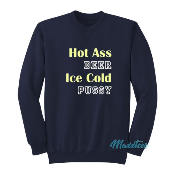 Hot Ass Beer Ice Cold Pussy Sweatshirt