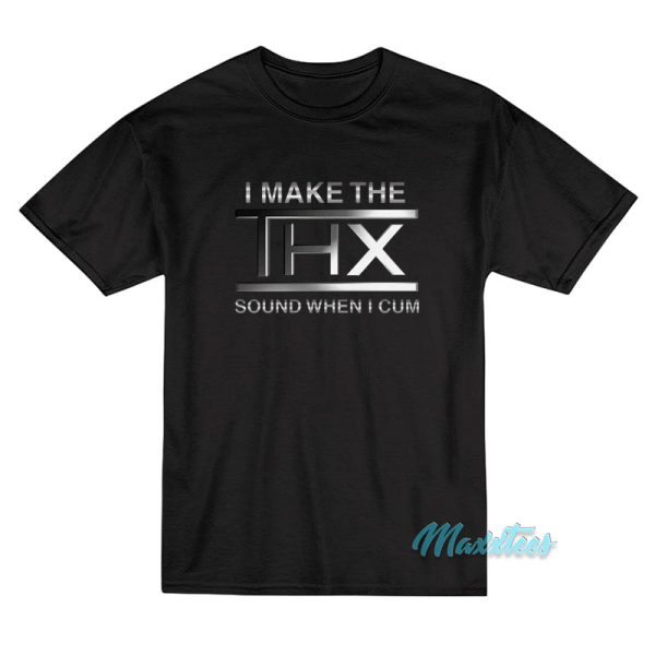 I Make The Thx Sound When I Cum T-Shirt