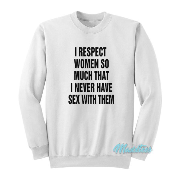I Respect Women So Much I Never Have Sex Sweatshirt
