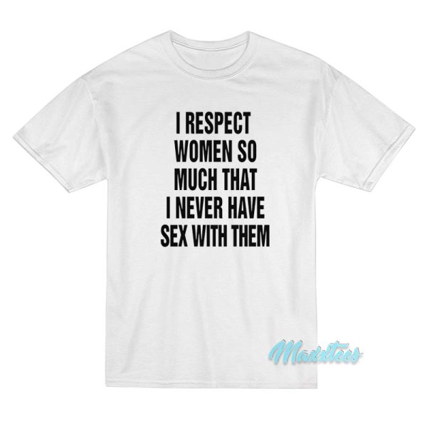 I Respect Women So Much I Never Have Sex T-Shirt