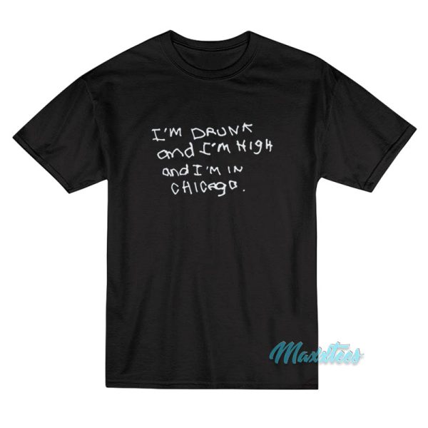I'm Drunk And I'm High And I'm In Chicago T-Shirt