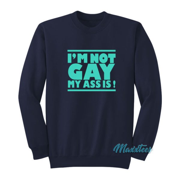 I'm Not Gay My Ass Is Sweatshirt