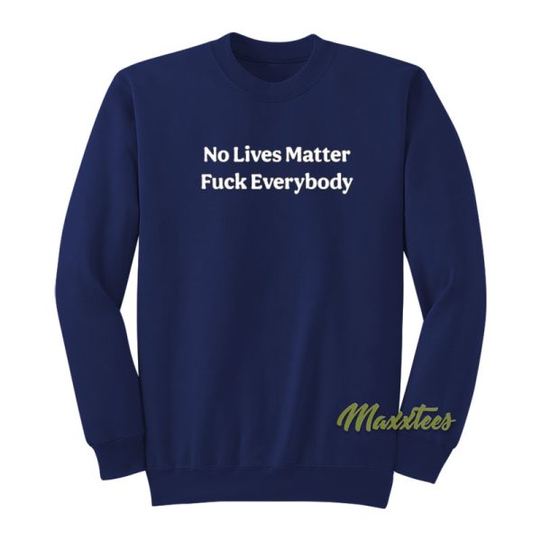 No Lives Matter Fuck Everybody Sweatshirt