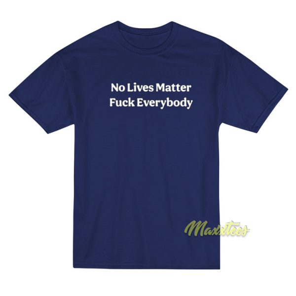 No Lives Matter Fuck Everybody T-Shirt