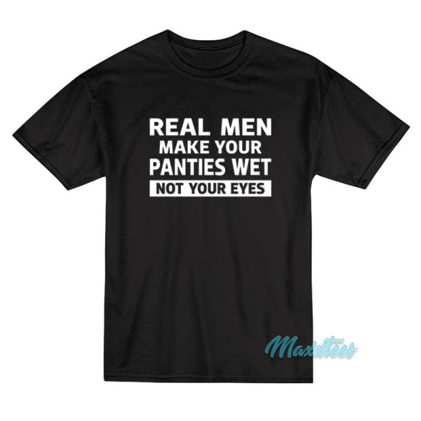 Real Men Make Your Panties Wet T-Shirt
