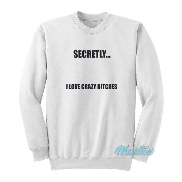 Secretly I Love Crazy Bitches Sweatshirt