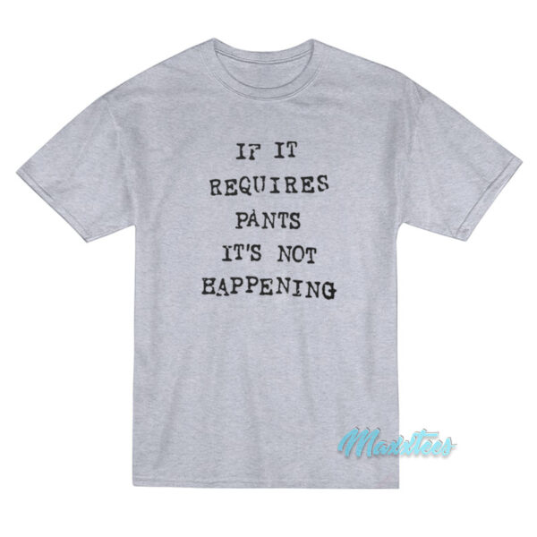 If It Requires Pants It's Not Happening T-Shirt