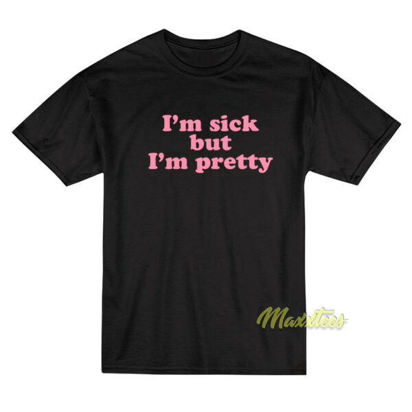 I'm Sick But I'm Pretty T-Shirt